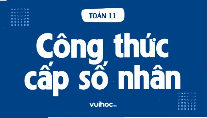 Tổng quan về cấp số nhân và công thức tính tổng