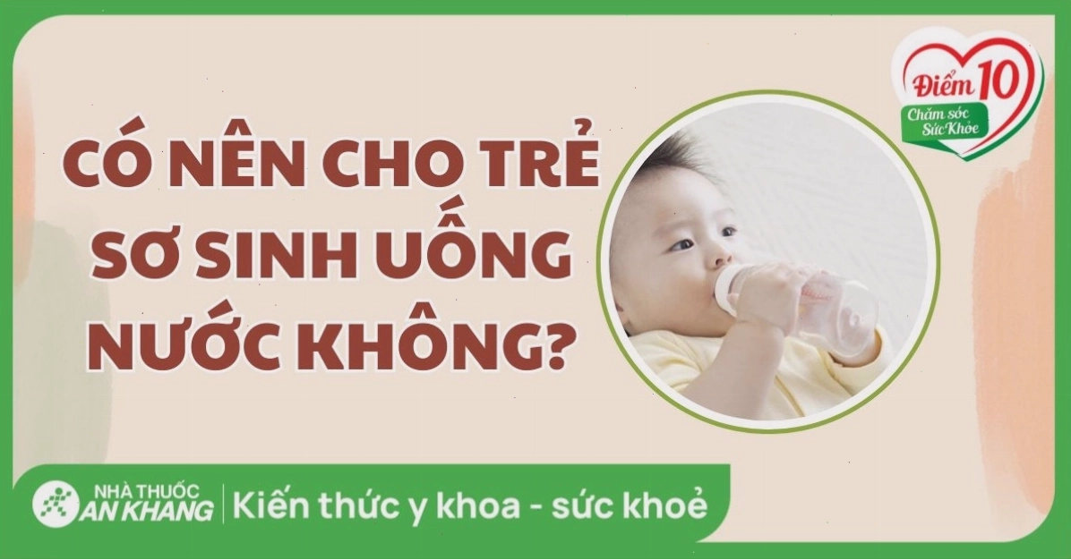 Trẻ sơ sinh không cần uống nước trừ khi có chỉ định đặc biệt