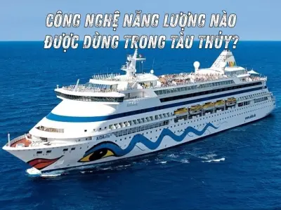 Tàu thủy hiện đại sử dụng công nghệ năng lượng gì?