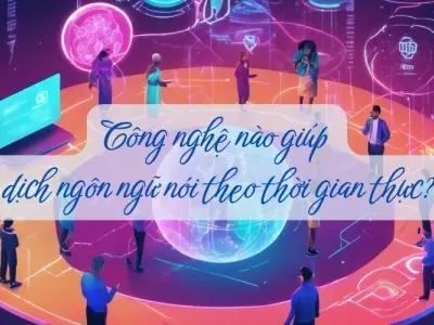 Giải mã công nghệ dịch ngôn ngữ theo thời gian thực