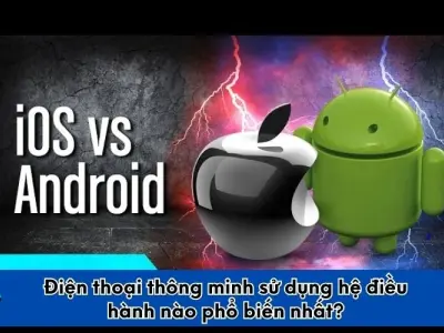 Android hay iOS - Đâu là hệ điều hành phổ biến nhất?
