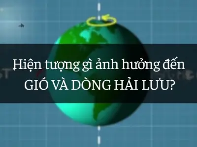 Tìm hiểu hiện tượng ảnh hưởng đến gió và dòng hải lưu là gì?