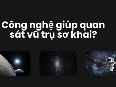 Công nghệ nào giúp quan sát vũ trụ sơ khai hiệu quả?