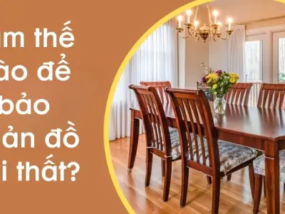 Làm thế nào để bảo quản đồ nội thất tránh hư hỏng?