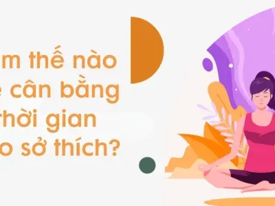 Làm thế nào để cân bằng thời gian cho sở thích hiệu quả?