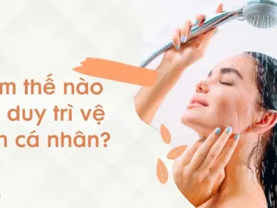 Làm thế nào để duy trì vệ sinh cá nhân đúng cách và an toàn?