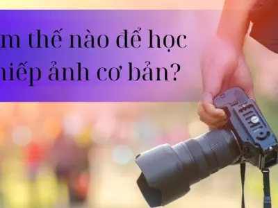 Làm thế nào để học nhiếp ảnh cơ bản dành cho người mới?