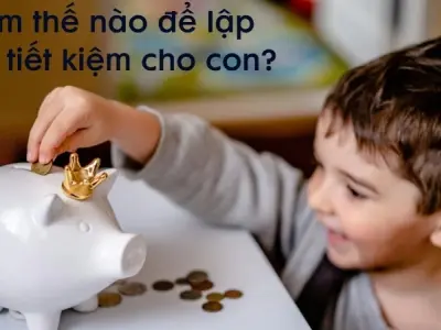 Làm thế nào để lập quỹ tiết kiệm cho con an toàn nhất?