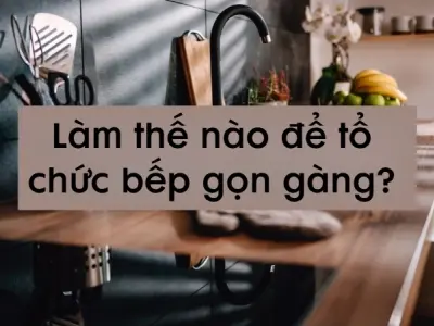 Làm thế nào để tổ chức bếp gọn gàng, ngăn nắp nhất?