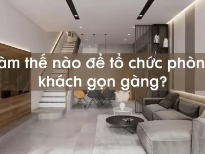 Làm thế nào để tổ chức phòng khách gọn gàng đẹp mắt?