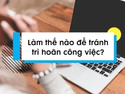 Làm thế nào để tránh trì hoãn công việc và tăng năng suất?