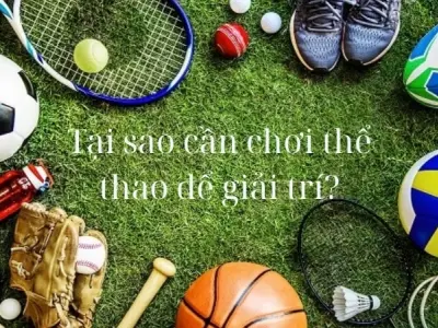 Tại sao cần chơi thể thao để giải trí trong cuộc sống?