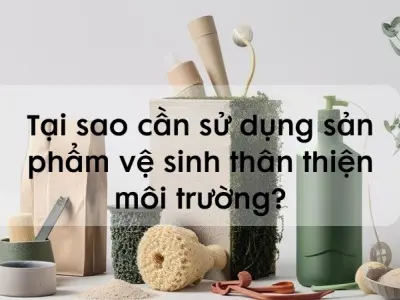 Tại sao cần sử dụng sản phẩm vệ sinh thân thiện môi trường?