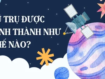 Vũ trụ được hình thành như thế nào theo khoa học hiện đại