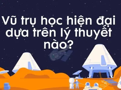 Vũ trụ học hiện đại dựa trên lý thuyết nào để giải thích?