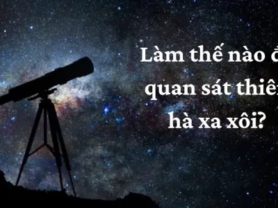 Làm thế nào để quan sát thiên hà xa xôi trong vũ trụ?