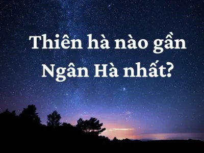 Thiên hà nào gần Ngân Hà nhất trong vũ trụ hiện nay?